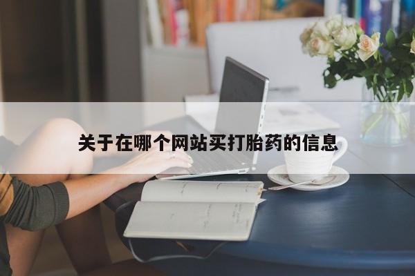 米非司酮片在线购微信关于在哪个网站买打胎药的信息