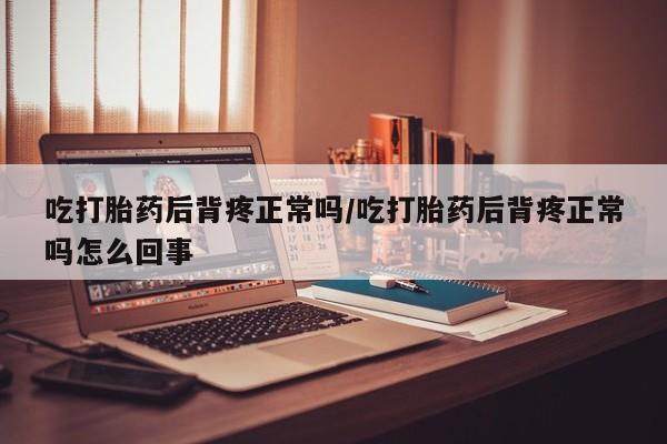 米非司酮片在线购微信吃打胎药后背疼正常吗/吃打胎药后背疼正常吗怎么回事