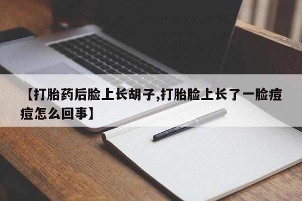 米非司酮片在线购微信【打胎药后脸上长胡子,打胎脸上长了一脸痘痘怎么回事】