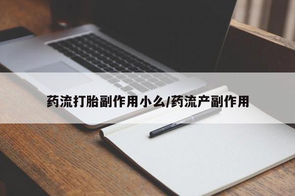 米非司酮片在线购微信药流打胎副作用小么/药流产副作用