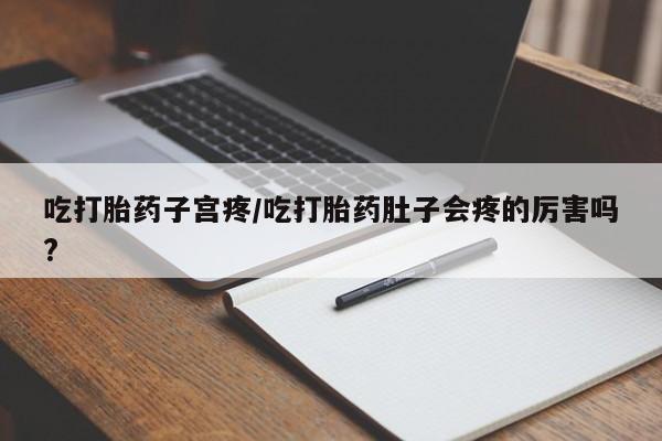 米非司酮片在线购微信吃打胎药子宫疼/吃打胎药肚子会疼的厉害吗?