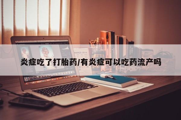 米非司酮片在线购微信炎症吃了打胎药/有炎症可以吃药流产吗
