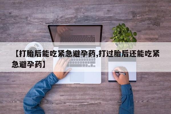 米非司酮片在线购微信【打胎后能吃紧急避孕药,打过胎后还能吃紧急避孕药】