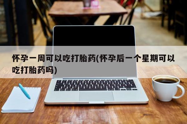 米非司酮片在线购微信怀孕一周可以吃打胎药(怀孕后一个星期可以吃打胎药吗)