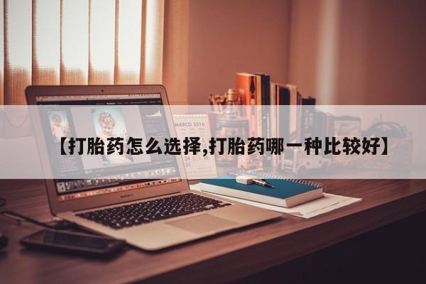 米非司酮片在线购微信【打胎药怎么选择,打胎药哪一种比较好】