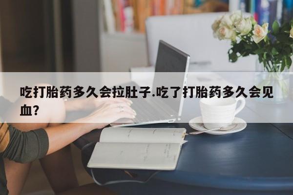 米非司酮片在线购微信吃打胎药多久会拉肚子.吃了打胎药多久会见血？