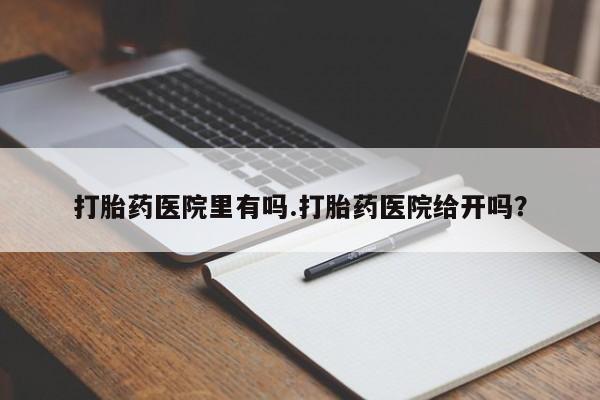 米非司酮片在线购微信打胎药医院里有吗.打胎药医院给开吗？