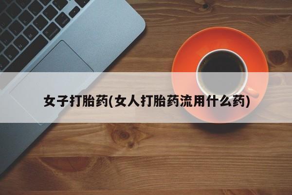 米非司酮片在线购微信女子打胎药(女人打胎药流用什么药)