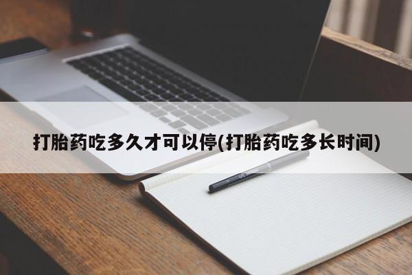 米非司酮片在线购微信打胎药吃多久才可以停(打胎药吃多长时间)