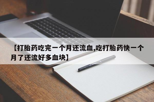 米非司酮片在线购微信【打胎药吃完一个月还流血,吃打胎药快一个月了还流好多血块】