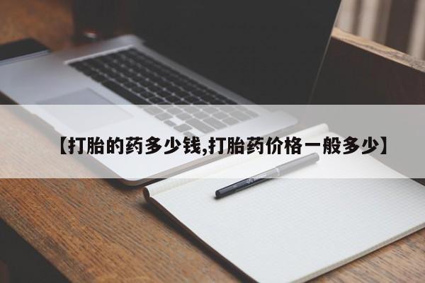 米非司酮片在线购微信【打胎的药多少钱,打胎药价格一般多少】