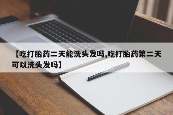 米非司酮片在线购微信【吃打胎药二天能洗头发吗,吃打胎药第二天可以洗头发吗】