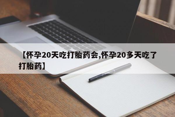 米非司酮片在线购微信【怀孕20天吃打胎药会,怀孕20多天吃了打胎药】